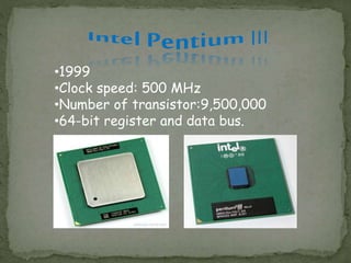 •1999
•Clock speed: 500 MHz
•Number of transistor:9,500,000
•64-bit register and data bus.
 