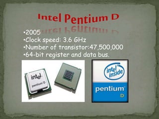•2005
•Clock speed: 3.6 GHz
•Number of transistor:47,500,000
•64-bit register and data bus.
 