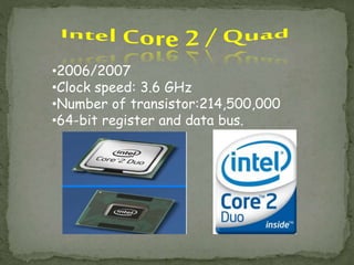 •2006/2007
•Clock speed: 3.6 GHz
•Number of transistor:214,500,000
•64-bit register and data bus.
 