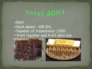 •1969
•Clock speed : 108 KHz
• Number of transistors: 2300
• 4-bit register and 4-bit data bus.
 