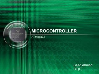 MICROCONTROLLER
ATmega32
Saad Ahmed
BE(E)
 