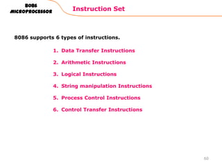 1. Data Transfer Instructions
2. Arithmetic Instructions
3. Logical Instructions
4. String manipulation Instructions
5. Process Control Instructions
6. Control Transfer Instructions
Instruction Set
60
8086
Microprocessor
8086 supports 6 types of instructions.
 