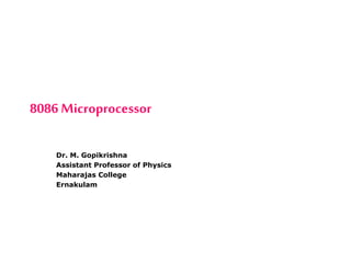 8086 Microprocessor
Dr. M. Gopikrishna
Assistant Professor of Physics
Maharajas College
Ernakulam
 