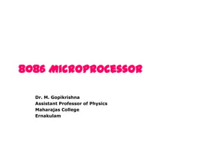 8086 Microprocessor
Dr. M. Gopikrishna
Assistant Professor of Physics
Maharajas College
Ernakulam

 