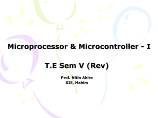 Microprocessor & Microcontroller - I

T.E Sem V (Rev)
Prof. Nitin Ahire
XIE, Mahim

 