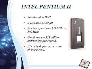 • Introduced in 1997.
• It was also 32-bit µP.
• Its clock speed was 233 MHz to
500 MHz.
• Could execute 333 million
instructions per second.
• L2 cache & processor were
on one circuit.
21
 