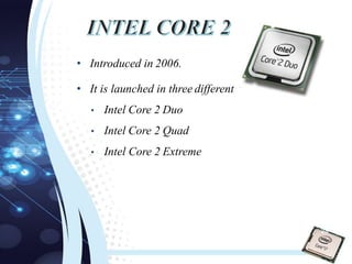• Introduced in 2006.
• It is launched in three different versions:
• Intel Core 2 Duo
• Intel Core 2 Quad
• Intel Core 2 Extreme
28
 