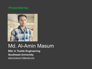 Presented by:
Md. Al-Amin Masum
BSc in Textile Engineering
Southeast University
alaminmasum11@gmail.com
 