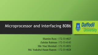 Microprocessor and interfacing 8086
Shamim Reza - 172-33-4027
Zahidur Rahman- 172-33-4143
Md. Niaz Morshed - 172-33-4051
Md. Yeakubul Hasan Rupom - 172-33-4028
 