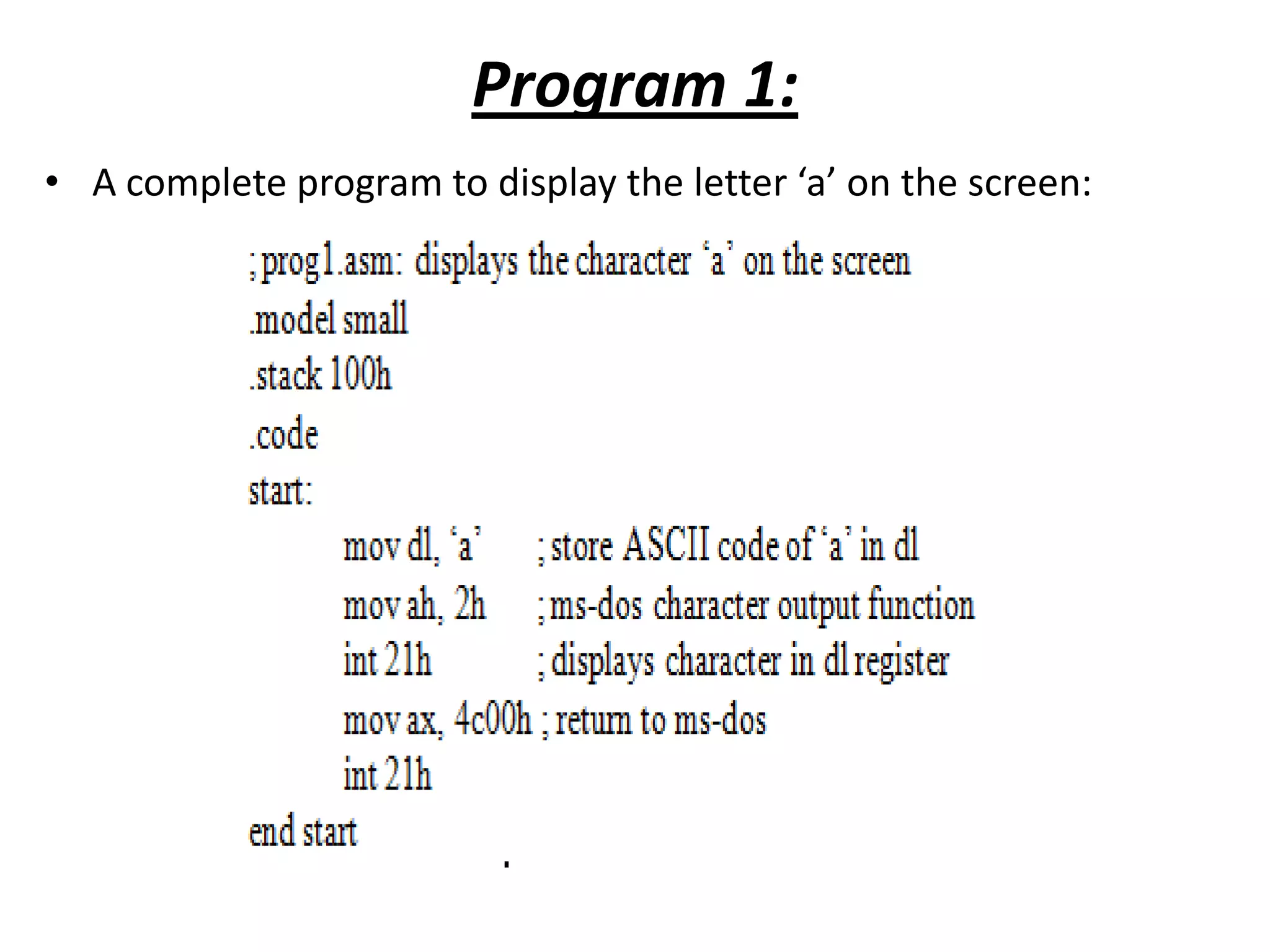 Program 1: • A complete program to display the letter ‘a’ on the screen: 