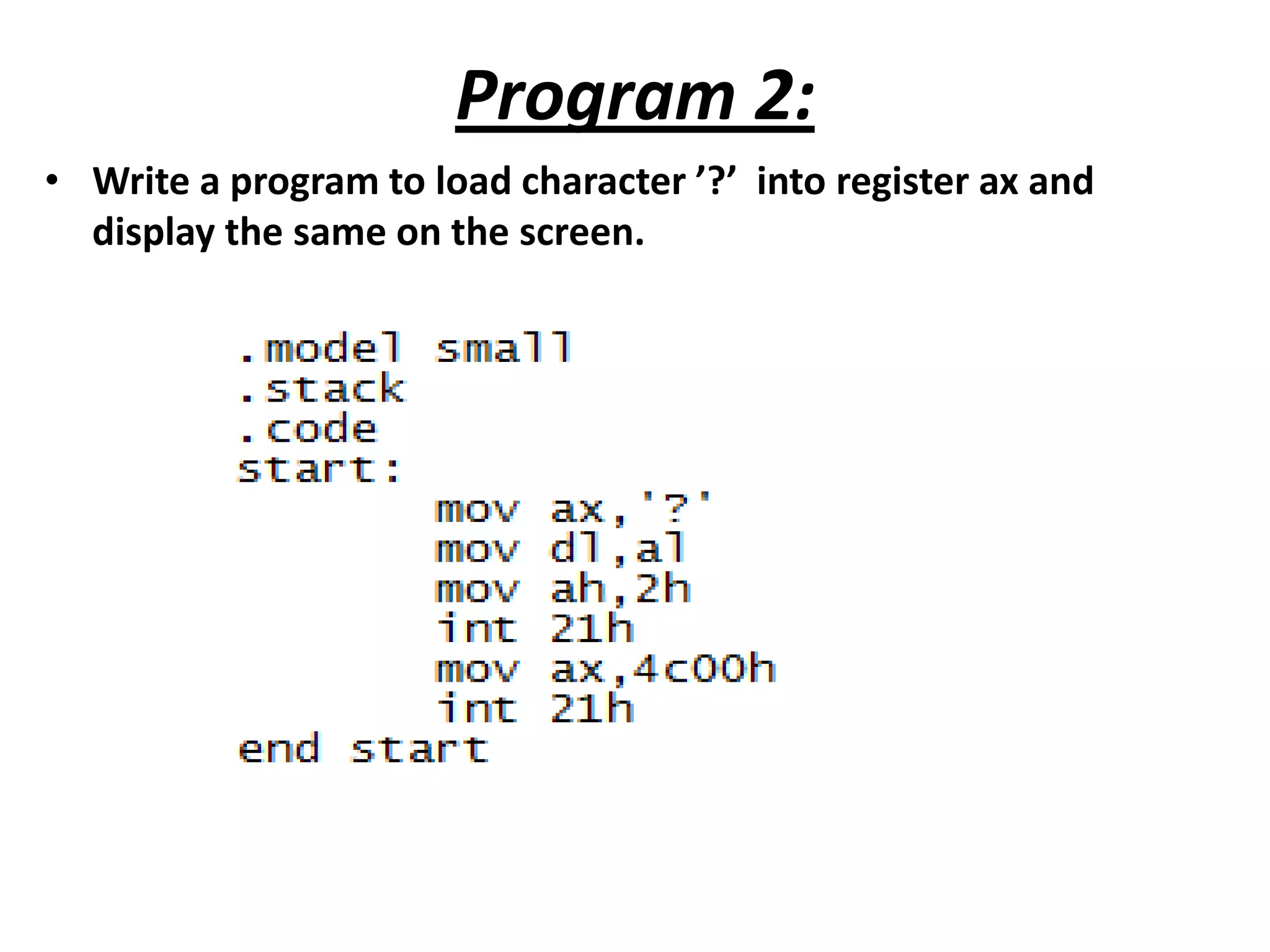 Program 2: • Write a program to load character ’?’ into register ax and display the same on the screen. 