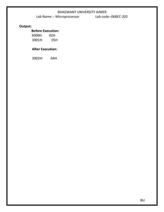 BHAGWANT UNIVERSITY AJMER
Lab Name :- Microprocessor Lab code:-06BEC-202
BU
Output:
Before Execution:
3000H: 02H
3001H: 05H
After Execution:
3002H: 0AH
 
