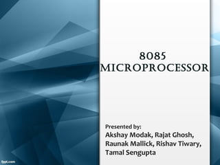 8085
MICROPROCESSOR
Presented by:
Akshay Modak, Rajat Ghosh,
Raunak Mallick, Rishav Tiwary,
Tamal Sengupta
 