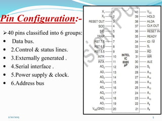 Pin Configuration:-
40 pins classified into 6 groups:
 Data bus.
 2.Control & status lines.
 3.Externally generated .
 4.Serial interface .
 5.Power supply & clock.
 6.Address bus
52/20/2015
 