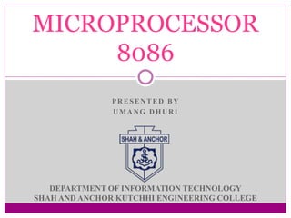 PRESENTED BY
UMANG DHURI
MICROPROCESSOR
8086
DEPARTMENT OF INFORMATION TECHNOLOGY
SHAH AND ANCHOR KUTCHHI ENGINEERING COLLEGE
 