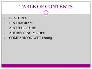 TABLE OF CONTENTS
1. FEATURES
2. PIN DIAGRAM
3. ARCHITECTURE
4. ADDRESSING MODES
5. COMPARISON WITH 8085
 