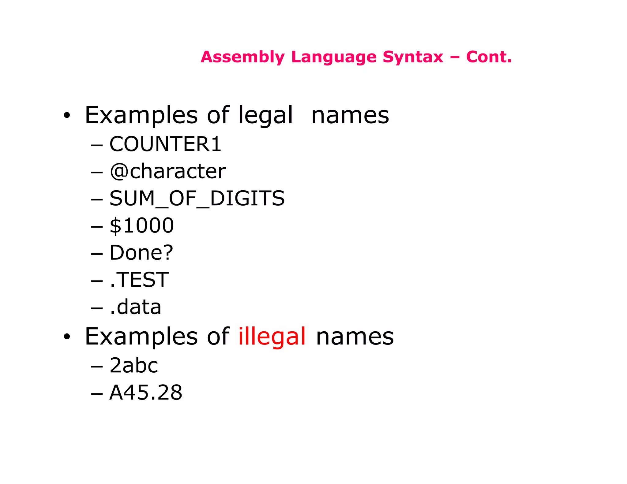 Assembly Language Syntax – Cont.
• Examples of legal names
– COUNTER1
– @character
– SUM_OF_DIGITS
– $1000
– Done?
– .TEST
– .data
• Examples of illegal names
– 2abc
– A45.28
 