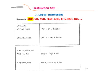 3. Logical Instructions
Instruction Set
118
8086 Microprocessor8086 Microprocessor8086 Microprocessor8086 Microprocessor
Mnemonics: AND, OR, XOR, TEST, SHR, SHL, RCR, RCL …
 