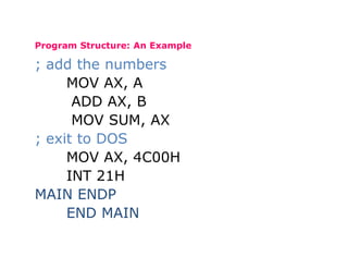 Program Structure: An Example
; add the numbers
MOV AX, A
ADD AX, B
MOV SUM, AX
; exit to DOS
MOV AX, 4C00H
INT 21H
MAIN ENDP
END MAIN
 