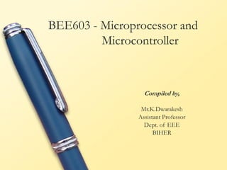 BEE603 - Microprocessor and
Microcontroller
Compiled by,
Mr.K.Dwarakesh
Assistant Professor
Dept. of EEE
BIHER
 
