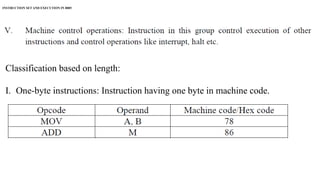 INSTRUCTION SET AND EXECUTION IN 8085
Classification based on length:
I. One-byte instructions: Instruction having one byte in machine code.
Examples are depicted in following Table.
 