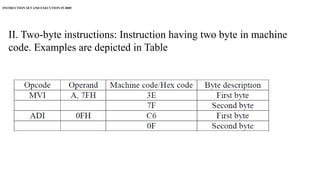 INSTRUCTION SET AND EXECUTION IN 8085
II. Two-byte instructions: Instruction having two byte in machine
code. Examples are depicted in Table
 
