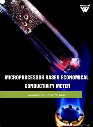 R

MICROPROCESSOR BASED ECONOMICAL
CONDUCTIVITY METER
MODEL NO.- ACM-MP-DDS

TECHNOLOGIES PVT. LTD.

 