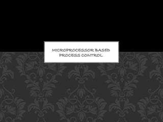 MICROPROCESSOR BASED
PROCESS CONTROL
 