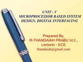 UNIT - V
MICROPROCESSOR BASED SYSTEM
 DESIGN, DIGITAL INTERFACING



           Prepared By,
    R-THANDAIAH PRABU M.E.,
          Lecturer - ECE
       thandaiah@gmail.com
 