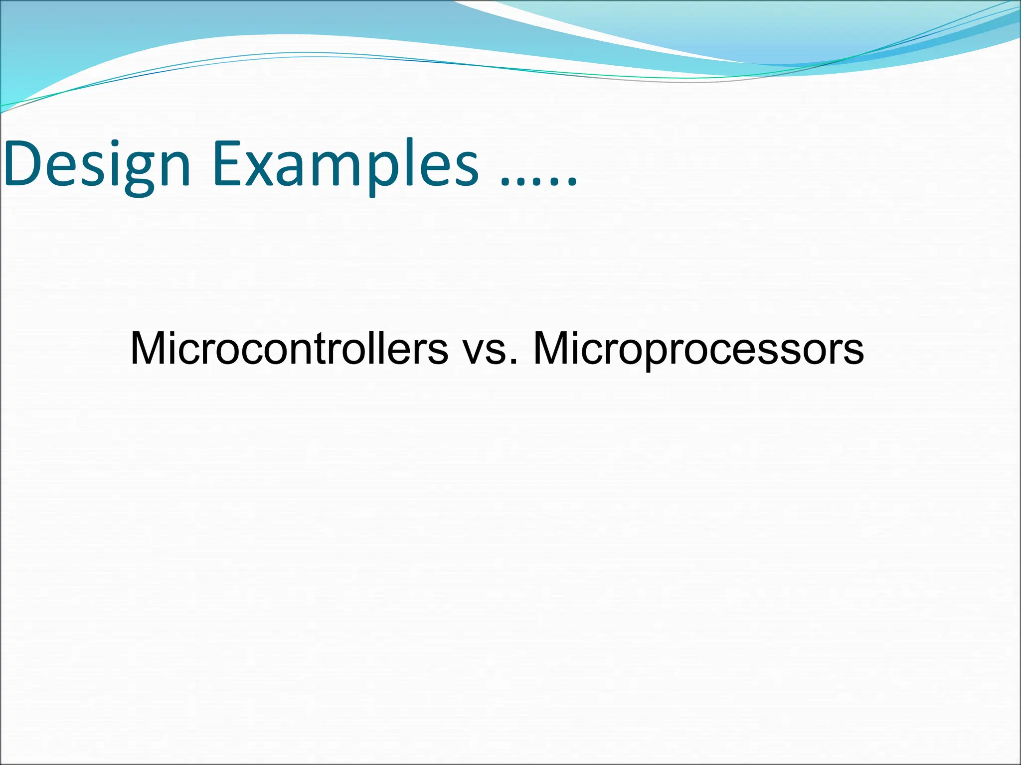 Design Examples …..
Microcontrollers vs. Microprocessors
 