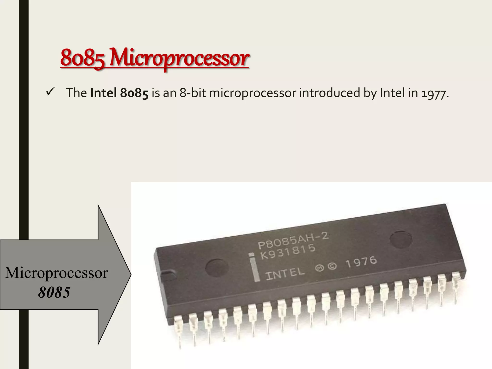 8085 Microprocessor
 The Intel 8085 is an 8-bit microprocessor introduced by Intel in 1977.
Microprocessor
8085
 