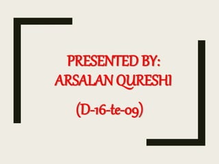 PRESENTED BY:
ARSALAN QURESHI
(D-16-te-09)
 