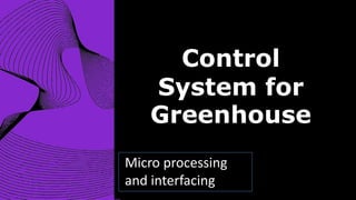 Micro processing
and interfacing
Control
System for
Greenhouse
 