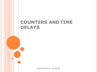 COUNTERS AND TIME
DELAYS
PAVITHRA D.R ,BMSCW
 