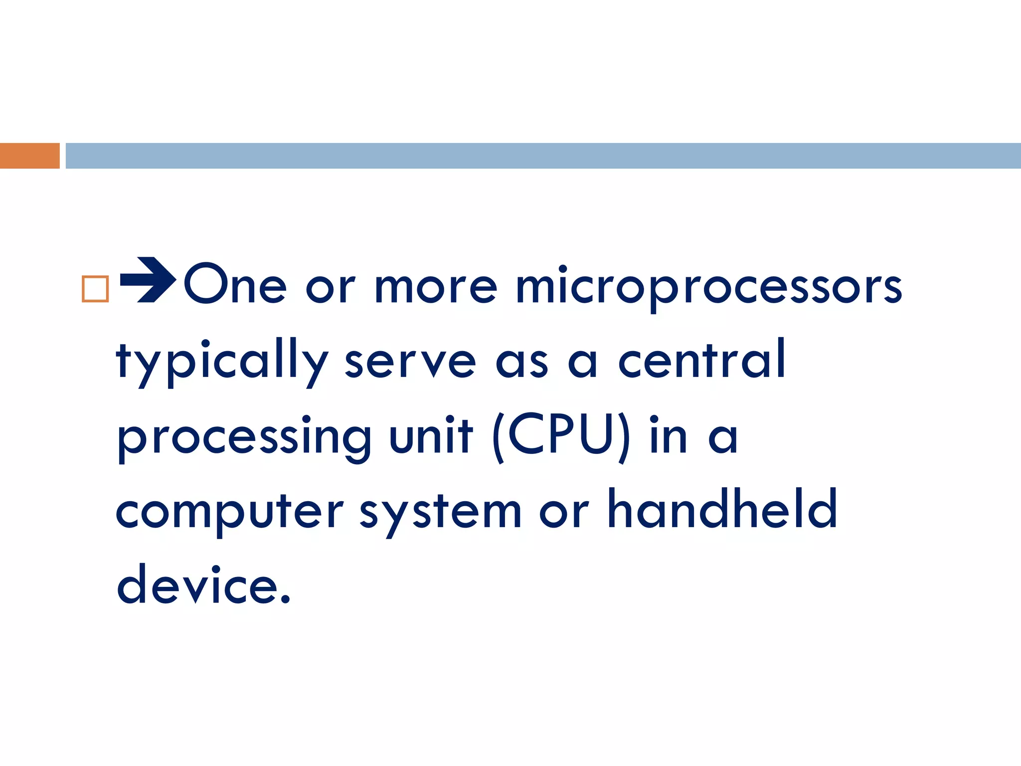 One or more microprocessors
typically serve as a central
processing unit (CPU) in a
computer system or handheld
device.
 