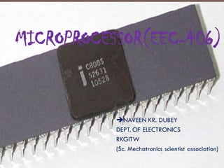 MICROPROCESSOR(EEC-406)
NAVEEN KR. DUBEY
DEPT. OF ELECTRONICS
RKGITW
(Sc. Mechatronics scientist association)
 