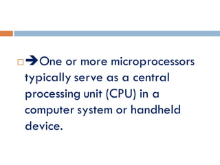 One or more microprocessors
typically serve as a central
processing unit (CPU) in a
computer system or handheld
device.
 