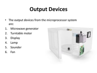 Output Devices
• The output devices from the microprocessor system
are:
1. Microwave generator
2. Turntable motor
3. Display
4. Lamp
5. Sounder
6. Fan
 