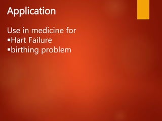 Application
Use in medicine for
Hart Failure
birthing problem
 