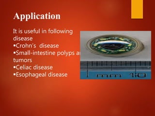 Application
It is useful in following
disease
Crohn’s disease
Small-intestine polyps and
tumors
Celiac disease
Esophageal disease
 