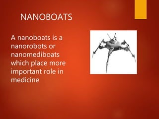 NANOBOATS
A nanoboats is a
nanorobots or
nanomediboats
which place more
important role in
medicine
 