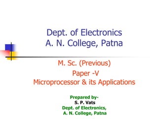 Dept. of Electronics
A. N. College, Patna
M. Sc. (Previous)
Paper -V
Microprocessor & its Applications
Prepared by-
S. P. Vats
Dept. of Electronics,
A. N. College, Patna
 