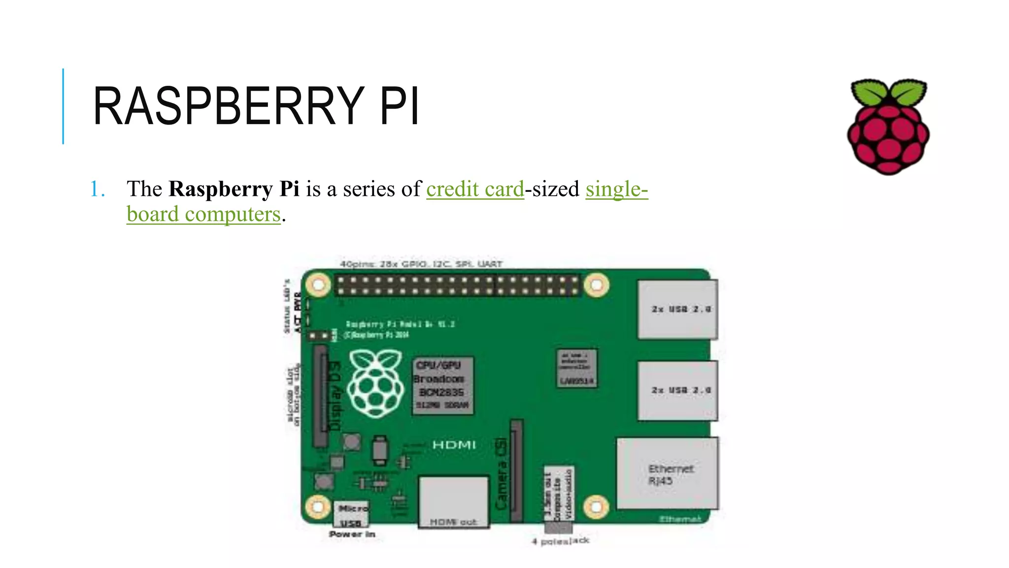 RASPBERRY PI
1. The Raspberry Pi is a series of credit card-sized single-
board computers.
 