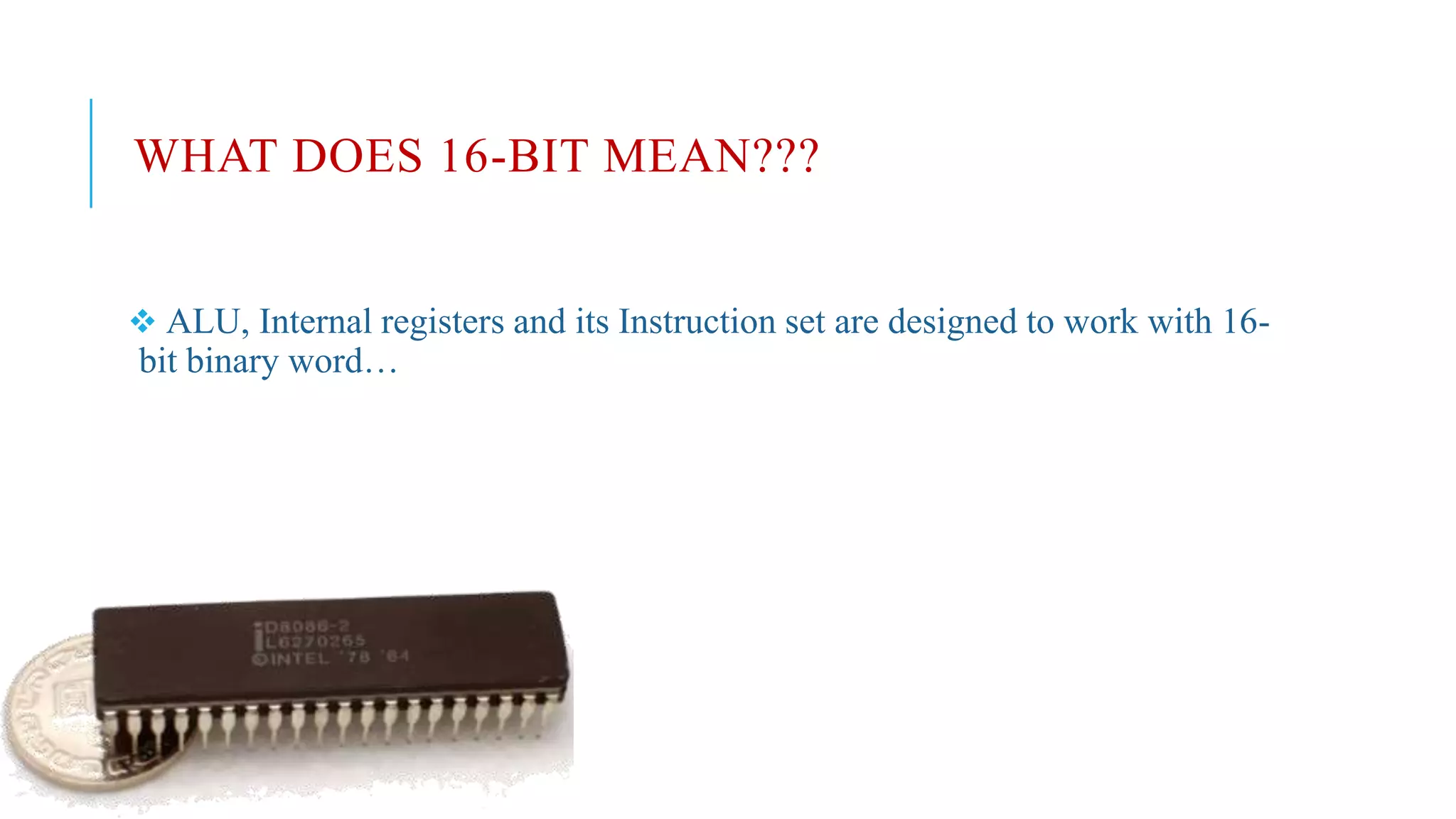 WHAT DOES 16-BIT MEAN???
 ALU, Internal registers and its Instruction set are designed to work with 16-
bit binary word…
 