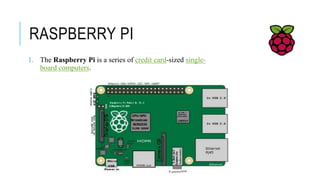 RASPBERRY PI
1. The Raspberry Pi is a series of credit card-sized single-
board computers.
 