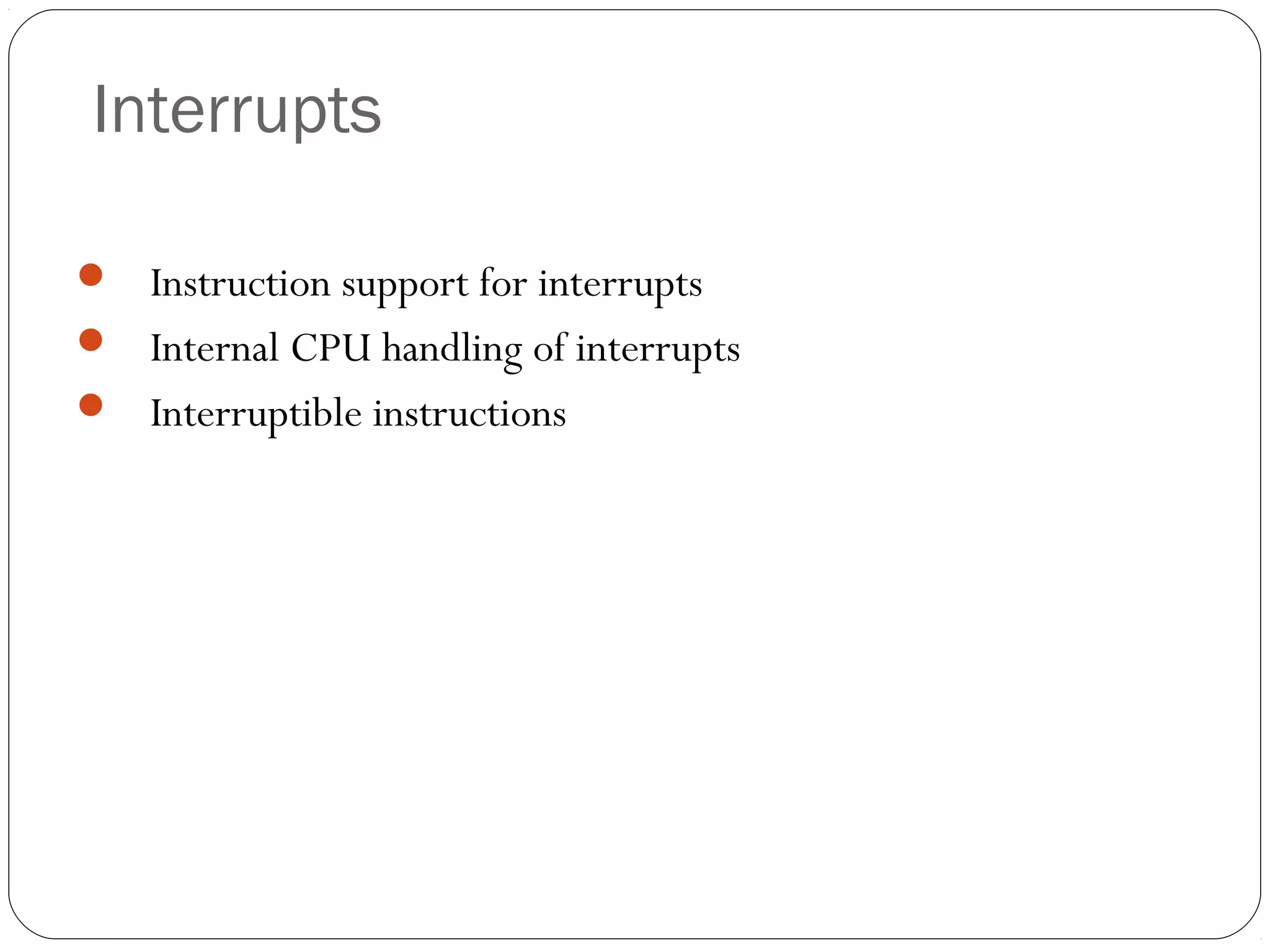 Interrupts
 Instruction support for interrupts
 Internal CPU handling of interrupts
 Interruptible instructions

36

 