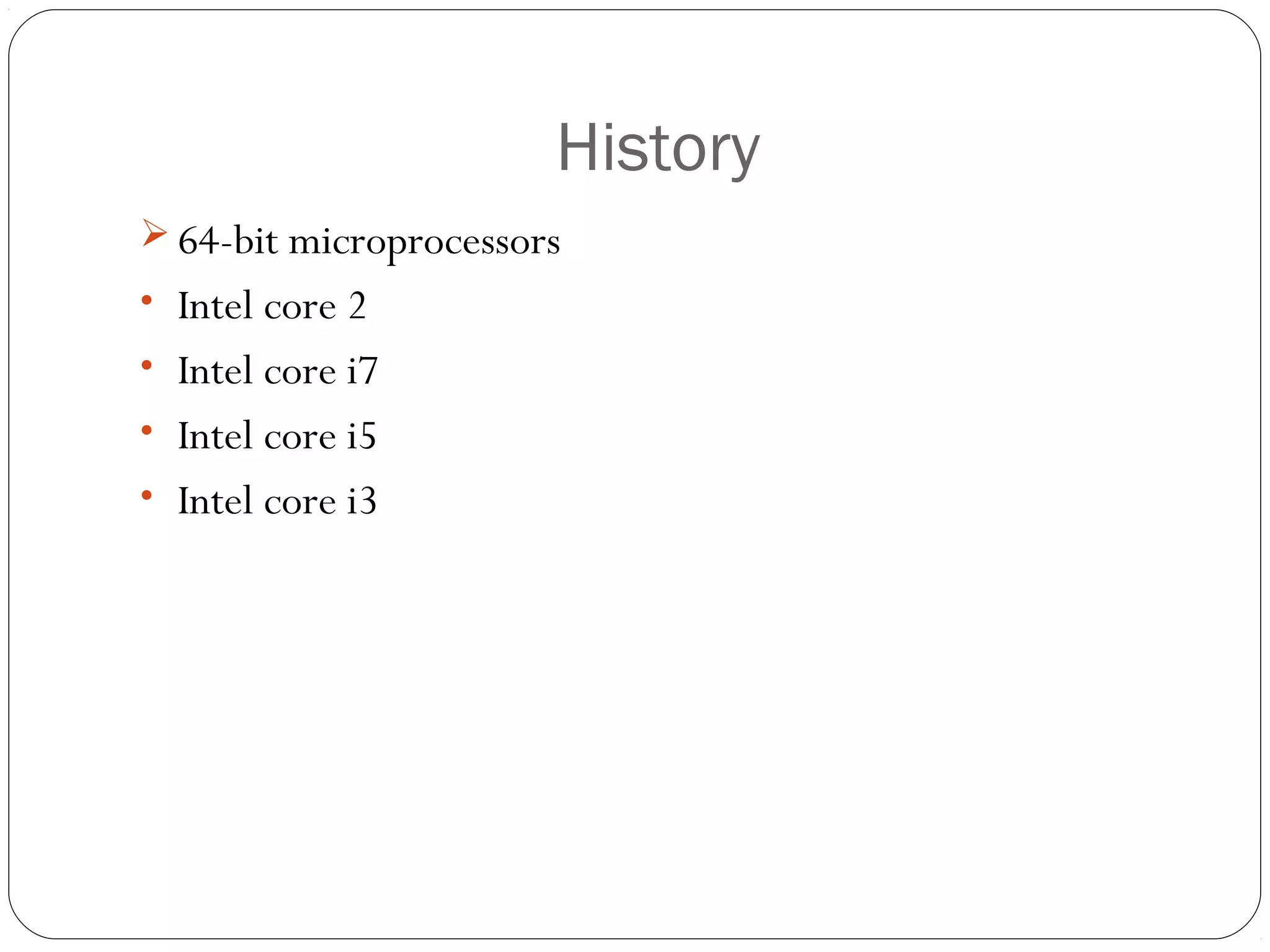 History
 64-bit microprocessors
• Intel core 2
• Intel core i7
• Intel core i5
• Intel core i3

 