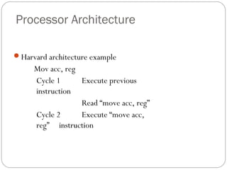 Processor Architecture
Harvard architecture example

Mov acc, reg
Cycle 1
Execute previous
instruction
Read “move acc, reg”
Cycle 2
Execute “move acc,
reg” instruction

 
