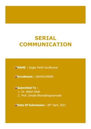 SERIAL
COMMUNICATION
NAME : Gajjar Parth Sunilkumar
Enrollment : 180420109009
Submitted To :
1. Dr. Nilesh Shah
2. Prof. Dimple Bhanabhagwanwala
Date Of Submission : 30th
April, 2021
 