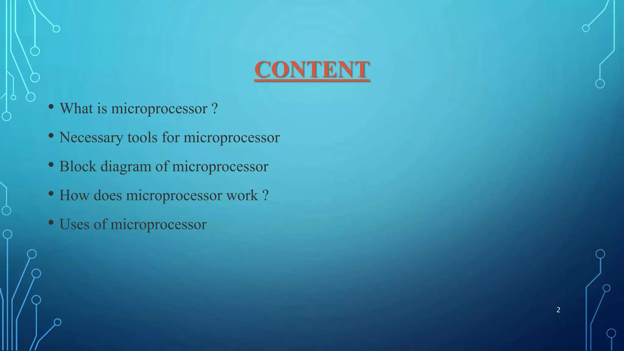 CONTENT
• What is microprocessor ?
• Necessary tools for microprocessor
• Block diagram of microprocessor
• How does microprocessor work ?
• Uses of microprocessor
2
 